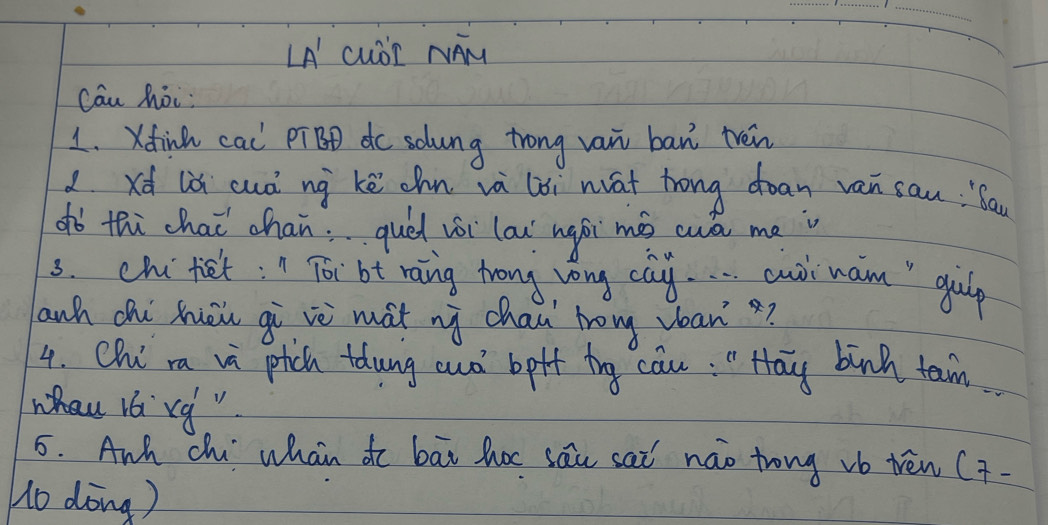 LA cuDr MAM 
Cau hoi: 
1. Xdinh cal PīBD dc solung trong van ban téin 
xd là cuò ng kē ohn và loi nat hong doan van san: ba 
oò thi chai chan: qued vói lau ngái mào wuò me 
3. chifiet;n Toi bt raing trong vong cay. . . . cuo waim " qulp 
anh chi Xuōu gi vè mat nì chai`ho vóan? 
4. Chira va pich tdung aut bpft tg cau: " Hay binh taam 
whaurorg " 
5. Anh chi whan do bāi hoc sāu sai náo trong vb tèn (- 
Ho dòng)