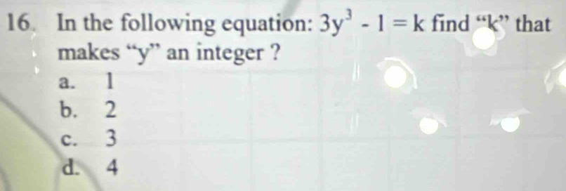 In the following equation: 3y^3-1=k find “ k ” that
makes “ y ” an integer ?
a. 1
b. 2
c. 3
d. 4