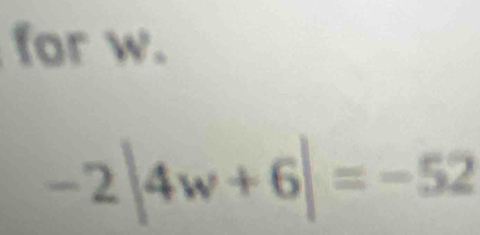 for w.
-2|4w+6|=-52