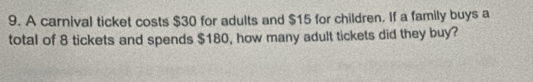 A carnival ticket costs $30 for adults and $15 for children. If a family buys a 
total of 8 tickets and spends $180, how many adult tickets did they buy?