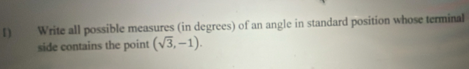 [) Write all possible measures (in degrees) of an angle in standard position whose terminal 
side contains the point (sqrt(3),-1).