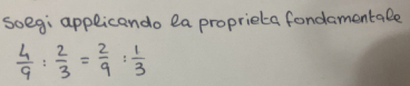 soeg: applicando ea proprieta fondamentale
 4/9 : 2/3 = 2/9 : 1/3 