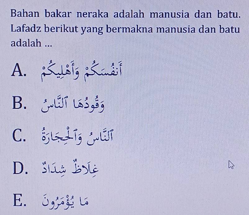 Bahan bakar neraka adalah manusia dan batu.
Lafadz berikut yang bermakna manusia dan batu
adalah ...
A. ; ysg;c 3; 9
B. jUT ∪, 3,
C. gL jLT
D. šúa b
E. ó