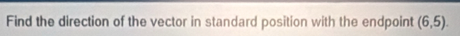 Find the direction of the vector in standard position with the endpoint (6,5).