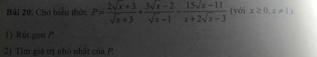 Cho biều thức P= (2sqrt(x)+3)/sqrt(x)+3 + (3sqrt(x)-2)/sqrt(x)-1 - (15sqrt(x)-11)/x+2sqrt(x)-3  (với x≥ 0,x!= 1). 
1) Rút gọn P
2) Tìm giá trị nhỏ nhất của P