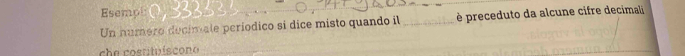 Esempi 
_ 
Un numero decimale periodico si dice misto quando il_ è preceduto da alcune cifre decimali 
ch e costituíscono 
_