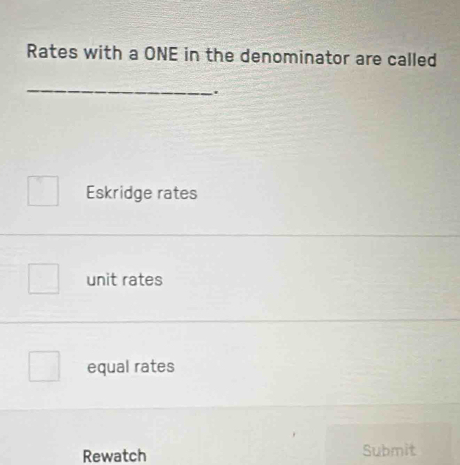 Rates with a ONE in the denominator are called
_
.
Eskridge rates
unit rates
equal rates
Rewatch Submit