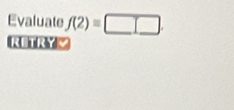 Evaluate f(2)=□. 
RETRY