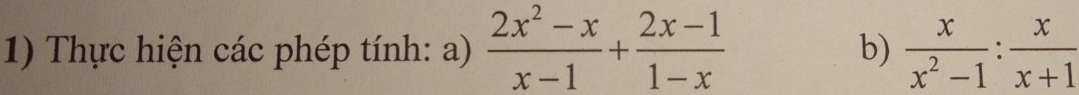 Thực hiện các phép tính: a)  (2x^2-x)/x-1 + (2x-1)/1-x  b)  x/x^2-1 : x/x+1 