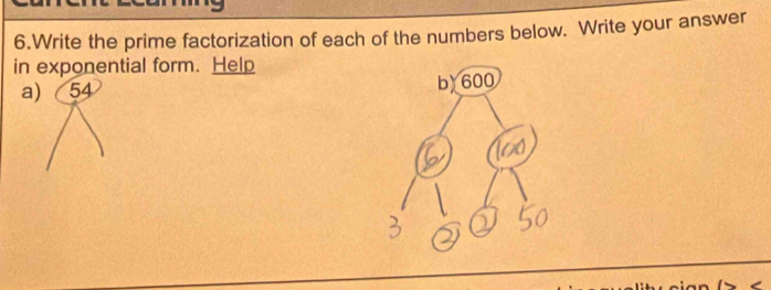 Write the prime factorization of each of the numbers below. Write your answer 
in exponential form. Help 
a) 54