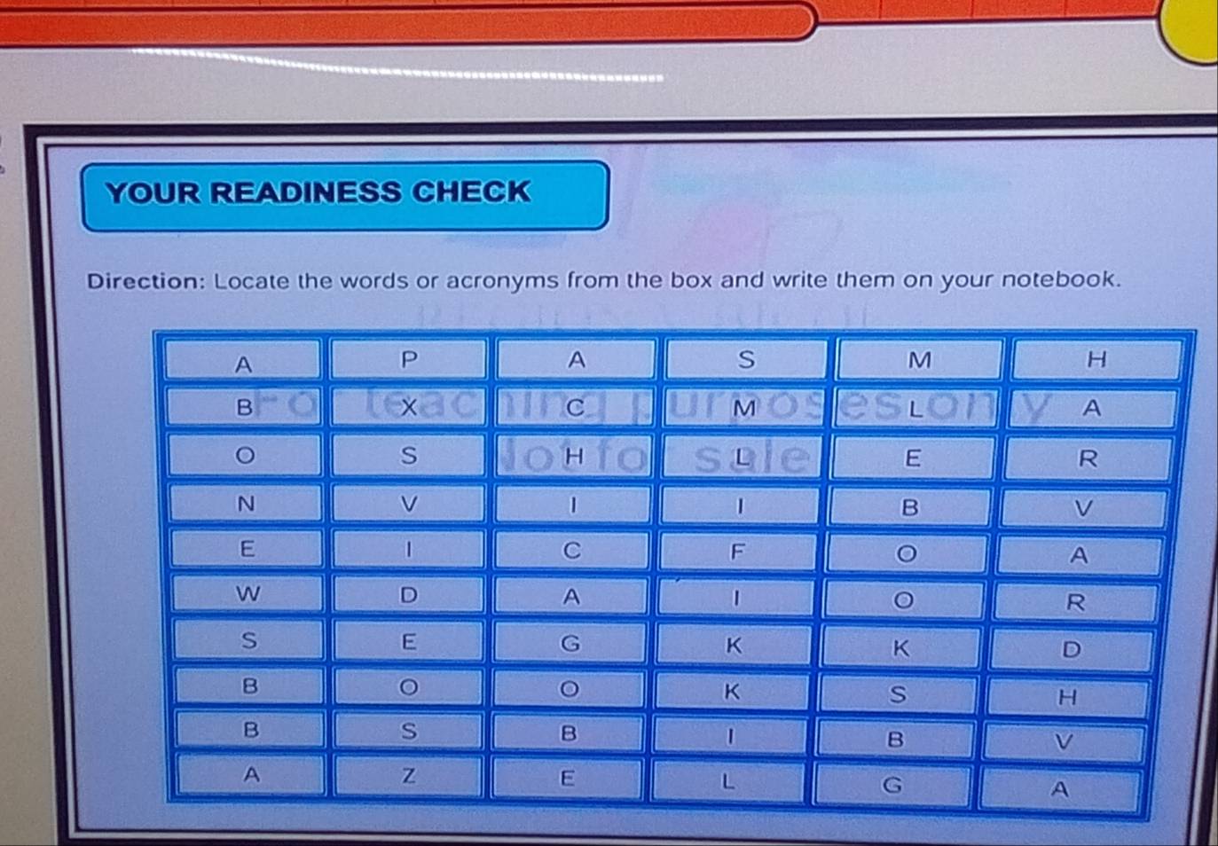 YOUR READINESS CHECK 
Direction: Locate the words or acronyms from the box and write them on your notebook.