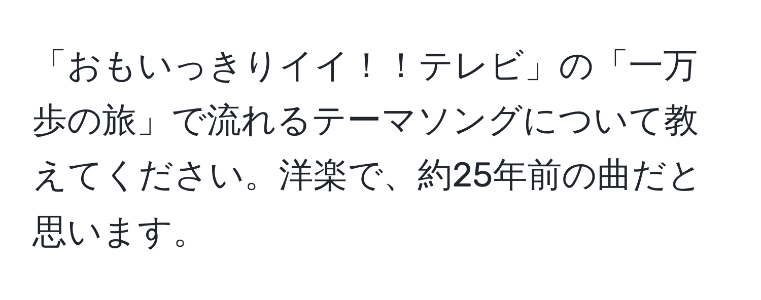 「おもいっきりイイ！！テレビ」の「一万歩の旅」で流れるテーマソングについて教えてください。洋楽で、約25年前の曲だと思います。