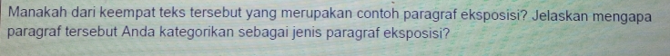 Manakah dari keempat teks tersebut yang merupakan contoh paragraf eksposisi? Jelaskan mengapa 
paragraf tersebut Anda kategorikan sebagai jenis paragraf eksposisi?