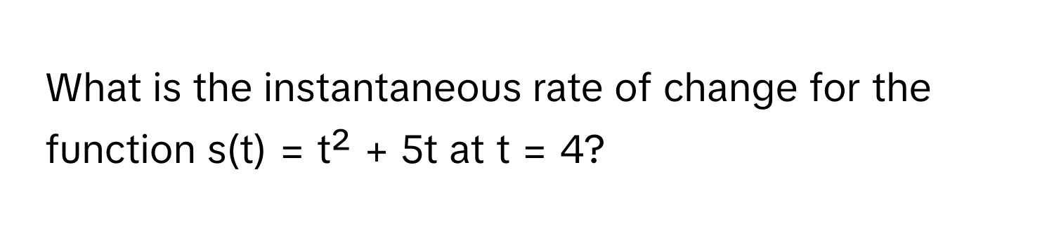 What is the instantaneous rate of change for the function s(t) = t² + 5t at t = 4?