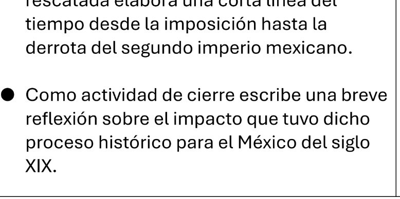 rescatada etabóra uña corta tinea del 
tiempo desde la imposición hasta la 
derrota del segundo imperio mexicano. 
Como actividad de cierre escribe una breve 
reflexión sobre el impacto que tuvo dicho 
proceso histórico para el México del siglo 
XIX.