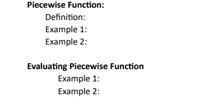 Piecewise Function: 
Definition: 
Example 1: 
Example 2: 
Evaluating Piecewise Function 
Example 1: 
Example 2: