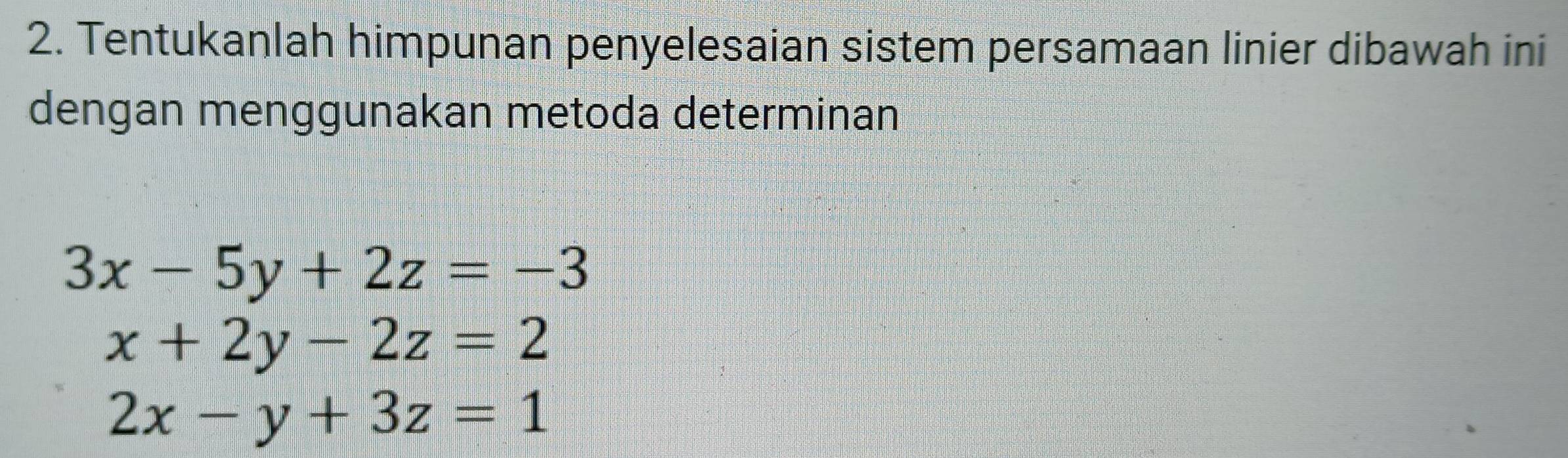 Tentukanlah himpunan penyelesaian sistem persamaan linier dibawah ini
dengan menggunakan metoda determinan
3x-5y+2z=-3
x+2y-2z=2
2x-y+3z=1