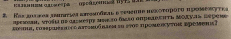 κлзаннлм одометра ← прοйденньй πуτί π ☆ 
2. Какδдолежкен двигаτься автомобиль в течение некоторого цромелκутка 
времени, чтобыδпо одометру можно было определнΤь Μодуль переме 
пения, совершённого автомобнлем за этот промежуток времени