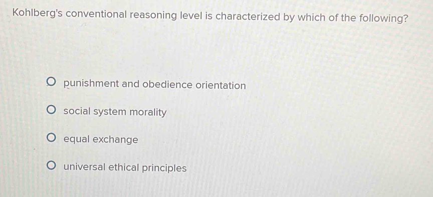 Kohlberg's conventional reasoning level is characterized by which of the following?
punishment and obedience orientation
social system morality
equal exchange
universal ethical principles