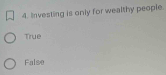 Investing is only for wealthy people.
True
False