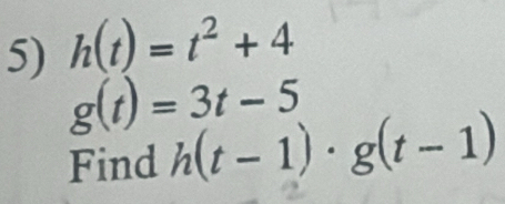 h(t)=t^2+4
g(t)=3t-5
Find h(t-1)· g(t-1)