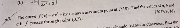 y=ln (frac 5x^2+2)
(2017/2018) 
43. The curve f(x)=ax^2+bx+c has a maximum point at (2,10). Find the values of a, b and
c if f passes through point (0,2). 
firt principle. Hence or otherwise, find the
