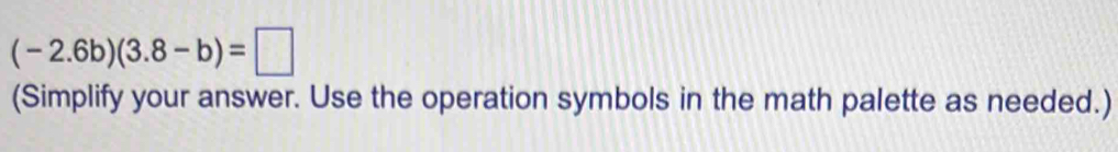 (-2.6b)(3.8-b)=□
(Simplify your answer. Use the operation symbols in the math palette as needed.)