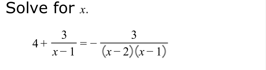 Solve for x.
4+ 3/x-1 =- 3/(x-2)(x-1) 