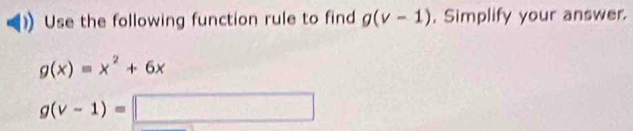 Use the following function rule to find g(v-1) , Simplify your answer.
g(x)=x^2+6x
g(v-1)=□