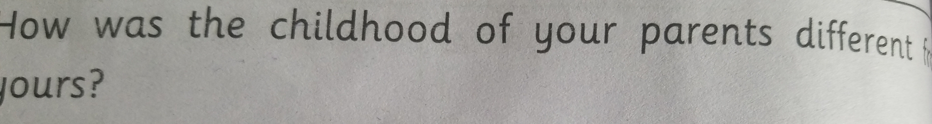 How was the childhood of your parents different f 
yours?