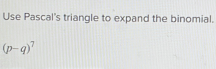 Use Pascal's triangle to expand the binomial.
(p-q)^7