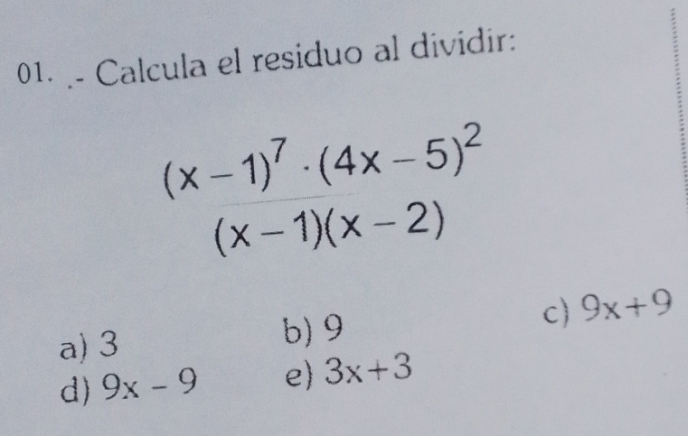 .- Calcula el residuo al dividir:
;
(x-1)^7· (4x-5)^2
(x-1)(x-2)
a) 3 b) 9 c) 9x+9
d) 9x-9 e 3x+3