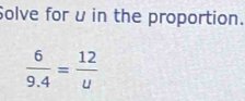 Solve for u in the proportion.
 6/9.4 = 12/u 