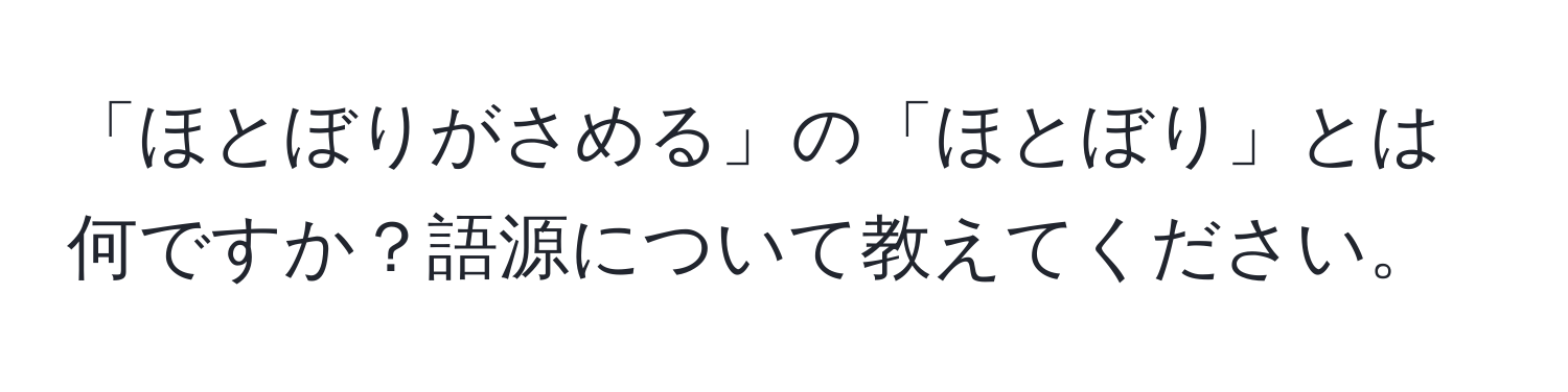 「ほとぼりがさめる」の「ほとぼり」とは何ですか？語源について教えてください。