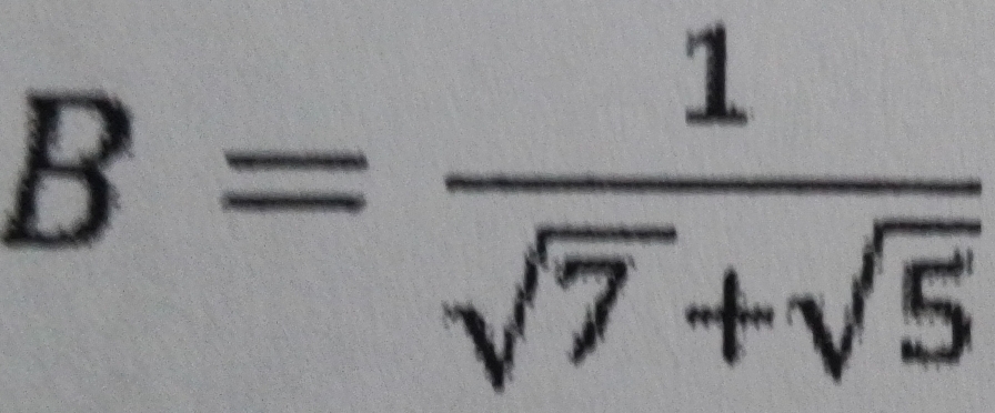 B= 1/sqrt(7)+sqrt(5) 