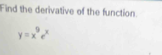 Find the derivative of the function.
y=x^9e^x