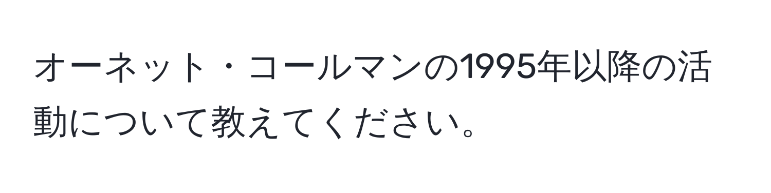 オーネット・コールマンの1995年以降の活動について教えてください。