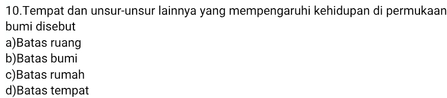 Tempat dan unsur-unsur lainnya yang mempengaruhi kehidupan di permukaan
bumi disebut
a)Batas ruang
b)Batas bumi
c)Batas rumah
d)Batas tempat