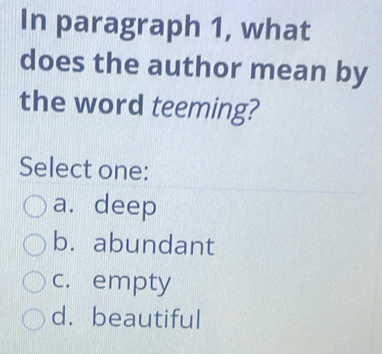 In paragraph 1, what
does the author mean by
the word teeming?
Select one:
a. deep
b. abundant
c. empty
d. beautiful