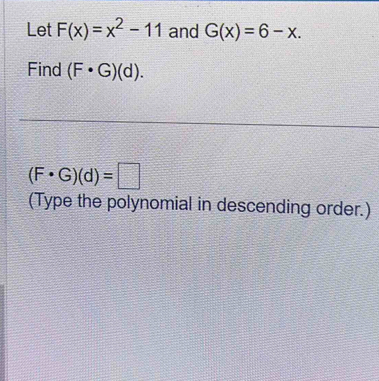 Let F(x)=x^2-11 and G(x)=6-x. 
Find (F· G)(d).
(F· G)(d)=□
(Type the polynomial in descending order.)