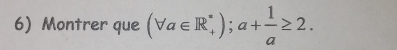 Montrer que (forall a∈ R_+^*);a+ 1/a ≥ 2.