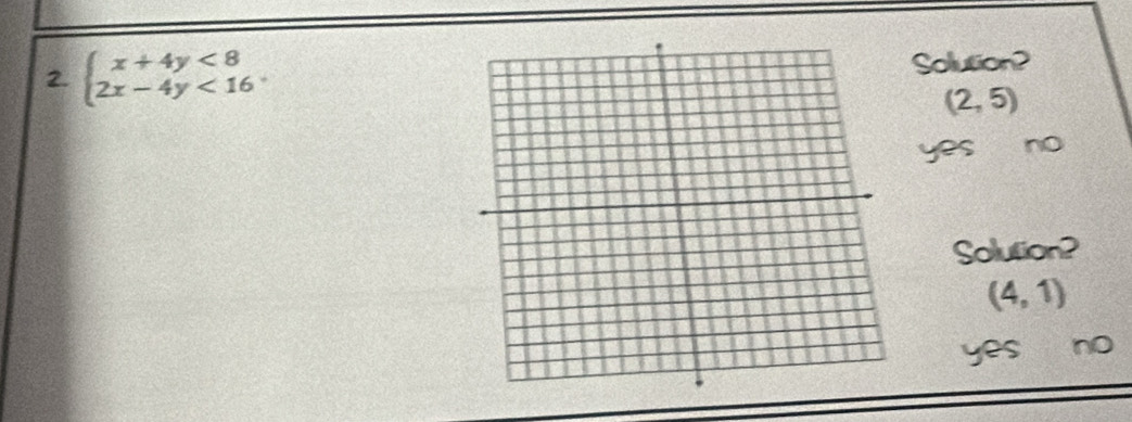 beginarrayl x+4y<8 2x-4y<16endarray.
Solution?
(2,5)
yes no
Solution?
(4,1)
yes no