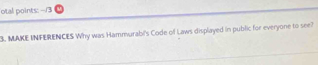 otal points: -/3 
3. MAKE INFERENCES Why was Hammurabi's Code of Laws displayed in public for everyone to see?