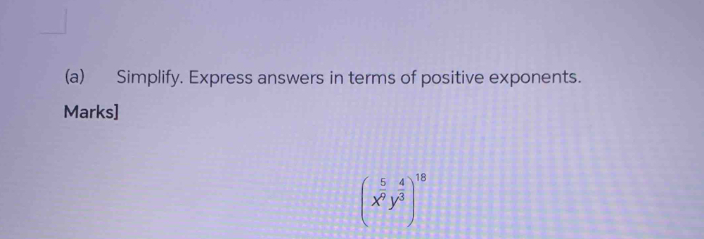 Simplify. Express answers in terms of positive exponents. 
Marks]
(x^(frac 5)9y^(frac 4)3)^18