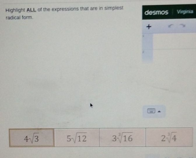 Highlight ALL of the expressions that are in simplest a
radical form.
4sqrt(3) 5sqrt(12) 3sqrt[3](16) 2sqrt[3](4)