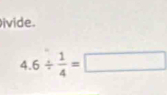 ivide.
4.6/  1/4 =□