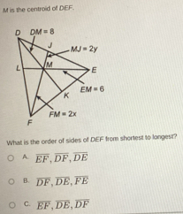 is the centroid of DEF.
What is the order of sides of DEF from shortest to longest?
A. overline EF,overline DF,overline DE
B. overline DF,overline DE,overline FE
C. overline EF,overline DE,overline DF