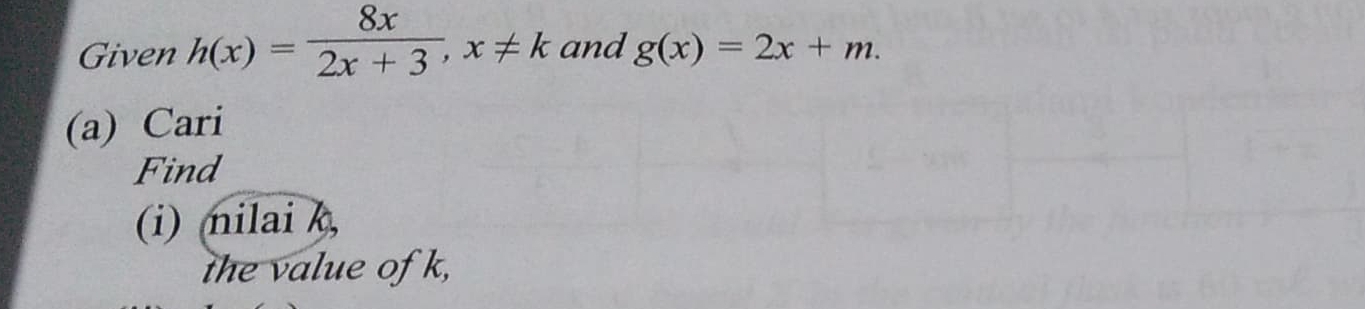 Given h(x)= 8x/2x+3 , x!= k and g(x)=2x+m. 
(a) Cari 
Find 
(i) nilai k, 
the value of k,