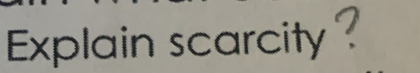 Explain scarcity?