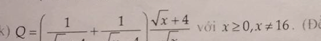 ) Q=( 1/sqrt(1) endpmatrix  (sqrt(x)+4)/sqrt()  với x≥ 0, x!= 16. (Đ